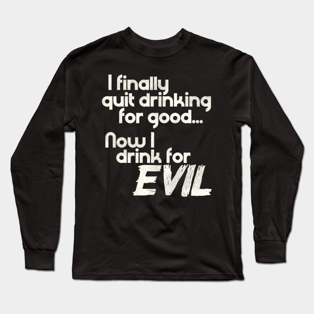 I Finally Quit Drinking For Good... Now I Drink For EVIL Long Sleeve T-Shirt by darklordpug